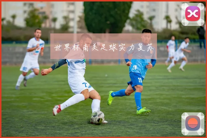 世界杯南美足球实力复苏