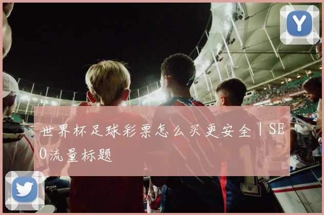 世界杯足球彩票怎么买更安全｜SEO流量标题