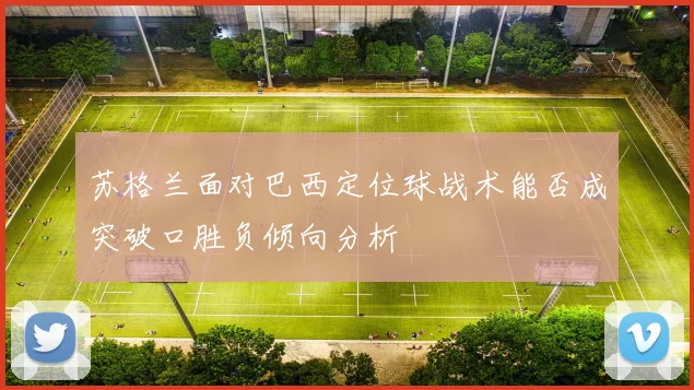 苏格兰面对巴西定位球战术能否成突破口胜负倾向分析