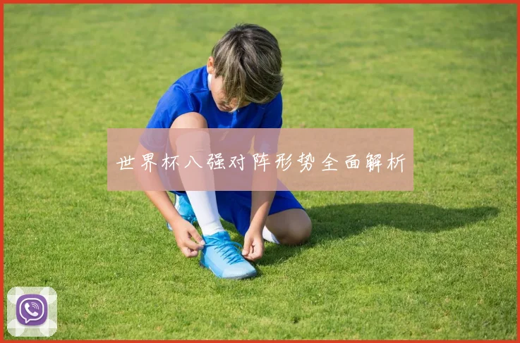 世界杯八强对阵形势全面解析